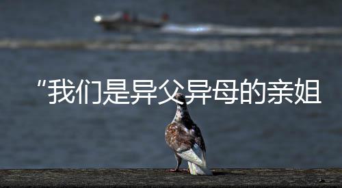 “我们是异父异母的亲姐妹!今天一起上领奖台了!”