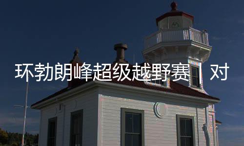 环勃朗峰超等越野赛|对手药检呈阳性被禁赛 姚妙递补连任冠军