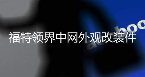 福特领界中网外观改装件领界S前脸保险杠专用装饰条配件汽车用品