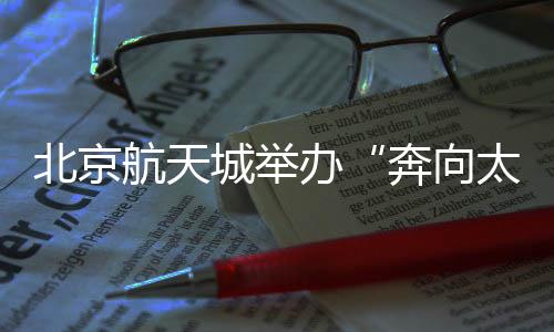 北京航天城举办“奔向太空·逐梦星河”半程马拉松赛