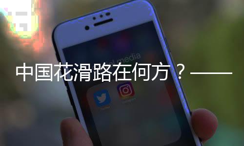 中国花滑路在何方?——专访中国花样滑冰协会主席任洪国