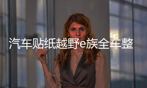 汽车贴纸越野e族全车整车彩印反光拉花装饰车贴越野一族SUV车贴纸