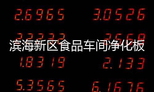 滨海新区食品车间净化板生产厂家“本信息持久有效”