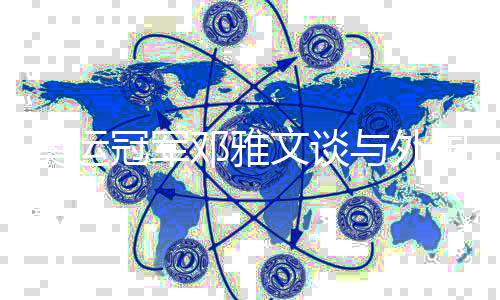 奥运冠军邓雅文谈与外国选手同台竞技：我们是和谐的大家庭
