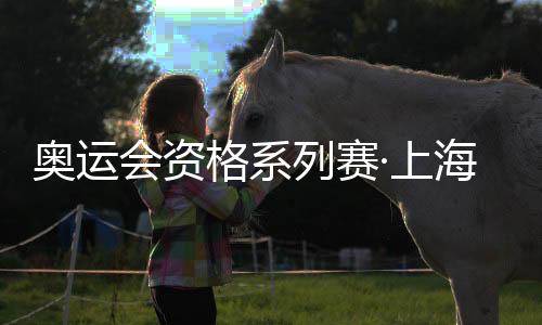 奥运会资格系列赛·上海欢迎盛典在黄浦滨江举行