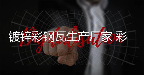 彩钢厂家 镀锌彩钢生产厂家 鑫旺达