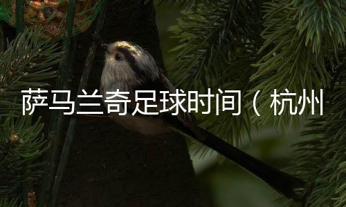 萨马兰奇足球时间(杭州站)启动 促杭州足球接轨国际