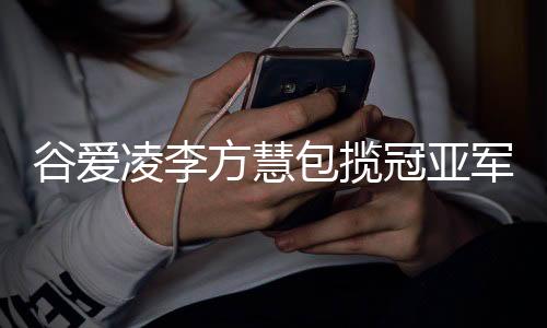谷爱凌李方慧包揽冠亚军，中国体育代表团创历史