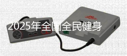 2025年全国全民健身大拜年活动即将开始